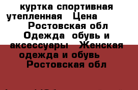 куртка спортивная утепленная › Цена ­ 1 000 - Ростовская обл. Одежда, обувь и аксессуары » Женская одежда и обувь   . Ростовская обл.